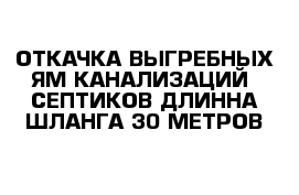 ОТКАЧКА ВЫГРЕБНЫХ ЯМ КАНАЛИЗАЦИЙ  СЕПТИКОВ ДЛИННА ШЛАНГА 30 МЕТРОВ